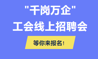@各用人單位 “千企萬(wàn)崗”工會(huì)線上招聘會(huì)等你來(lái)報(bào)名！