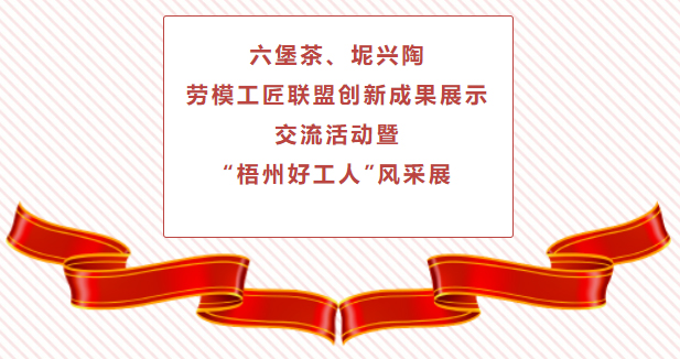 精彩預(yù)告！六堡茶、坭興陶勞模工匠聯(lián)盟創(chuàng)新成果展示交流活動(dòng)暨“梧州好工人”風(fēng)采展將于4月25日舉行